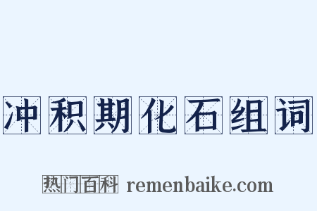 冲积期化石组词是什么意思的图片